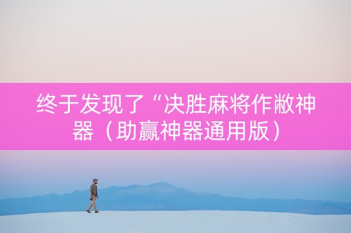 终于发现了“决胜麻将作敝神器（助赢神器通用版）