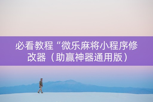 必看教程“微乐麻将小程序修改器（助赢神器通用版）