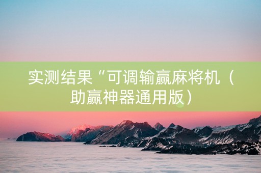 实测结果“可调输赢麻将机（助赢神器通用版）