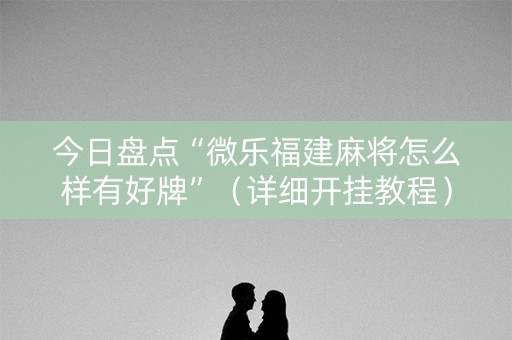 今日盘点“微乐福建麻将怎么样有好牌”（详细开挂教程）-哔哩哔哩