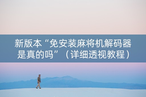 新版本“免安装麻将机解码器是真的吗”（详细透视教程）-哔哩哔哩