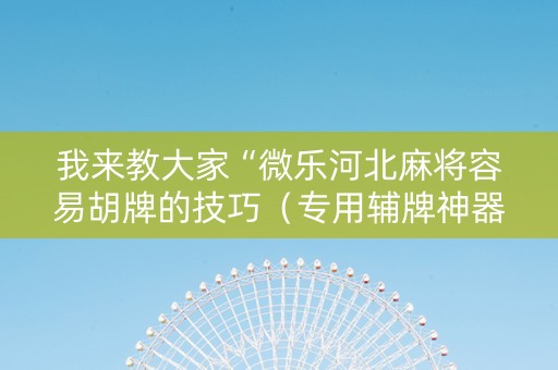 我来教大家“微乐河北麻将容易胡牌的技巧（专用辅牌神器免安装）