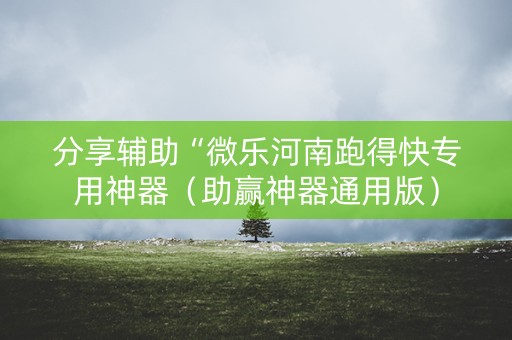 分享辅助“微乐河南跑得快专用神器（助赢神器通用版）