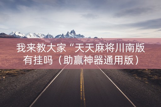 我来教大家“天天麻将川南版有挂吗（助赢神器通用版）