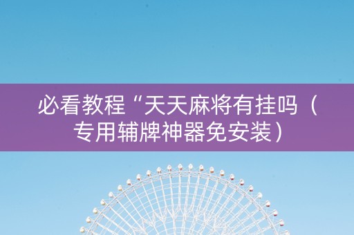 必看教程“天天麻将有挂吗（专用辅牌神器免安装）
