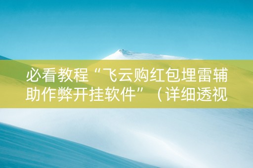 必看教程“飞云购红包埋雷辅助作弊开挂软件”（详细透视教程）-哔哩哔哩