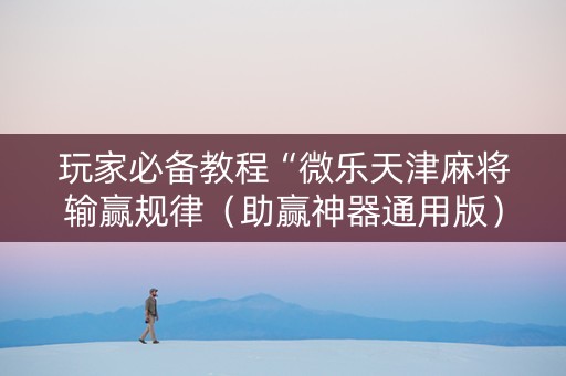 玩家必备教程“微乐天津麻将输赢规律（助赢神器通用版）