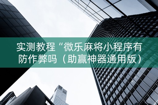 实测教程“微乐麻将小程序有防作弊吗（助赢神器通用版）