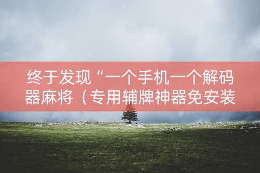 终于发现“一个手机一个解码器麻将（专用辅牌神器免安装）