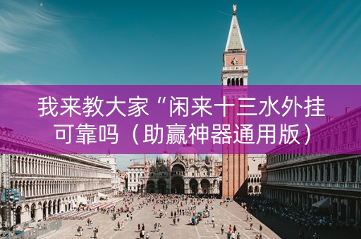 我来教大家“闲来十三水外挂可靠吗（助赢神器通用版）