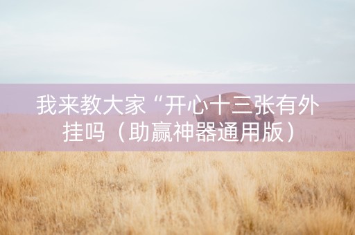 我来教大家“开心十三张有外挂吗（助赢神器通用版）