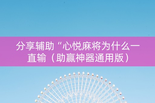 分享辅助“心悦麻将为什么一直输（助赢神器通用版）