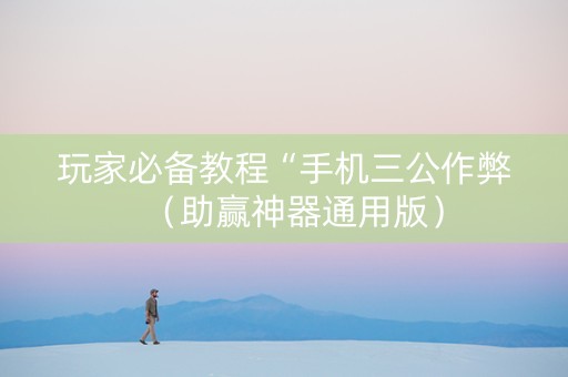 玩家必备教程“手机三公作弊（助赢神器通用版）