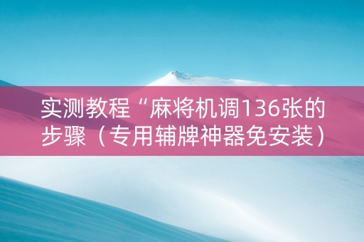 实测教程“麻将机调136张的步骤（专用辅牌神器免安装）