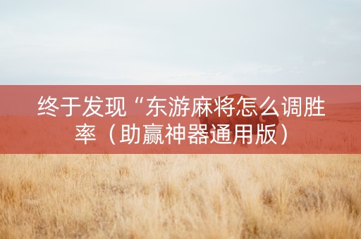 终于发现“东游麻将怎么调胜率（助赢神器通用版）