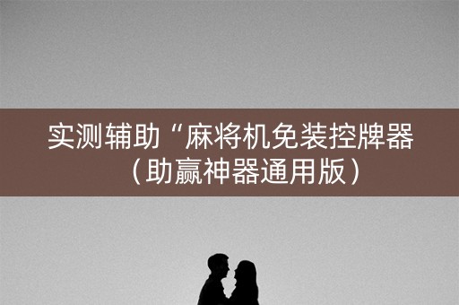 实测辅助“麻将机免装控牌器（助赢神器通用版）