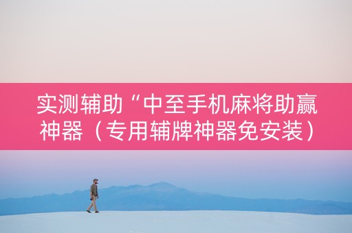 实测辅助“中至手机麻将助赢神器（专用辅牌神器免安装）