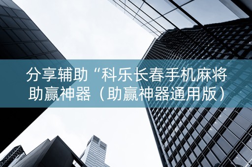分享辅助“科乐长春手机麻将助赢神器（助赢神器通用版）