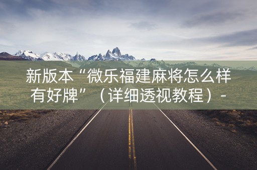新版本“微乐福建麻将怎么样有好牌”（详细透视教程）-哔哩哔哩