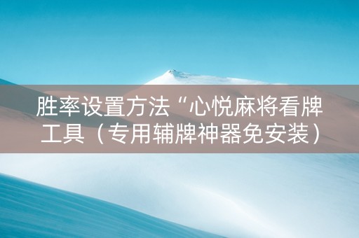 胜率设置方法“心悦麻将看牌工具（专用辅牌神器免安装）
