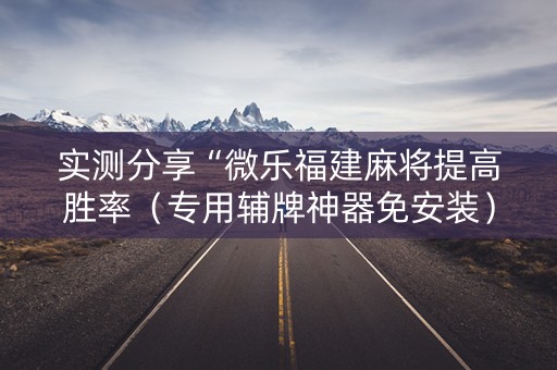 实测分享“微乐福建麻将提高胜率（专用辅牌神器免安装）