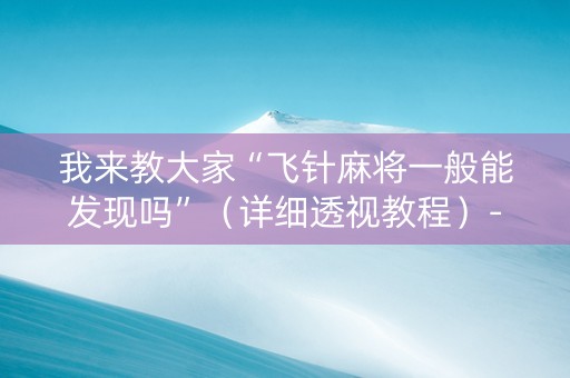 我来教大家“飞针麻将一般能发现吗”（详细透视教程）-哔哩哔哩