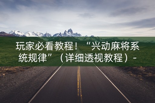 玩家必看教程！“兴动麻将系统规律”（详细透视教程）-哔哩哔哩