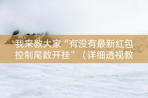 我来教大家“有没有最新红包控制尾数开挂”（详细透视教程）-哔哩哔哩