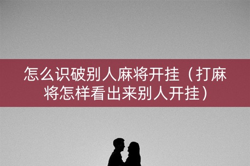 怎么识破别人麻将开挂（打麻将怎样看出来别人开挂）