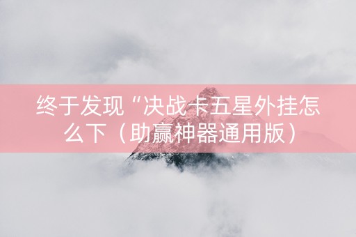 终于发现“决战卡五星外挂怎么下（助赢神器通用版）