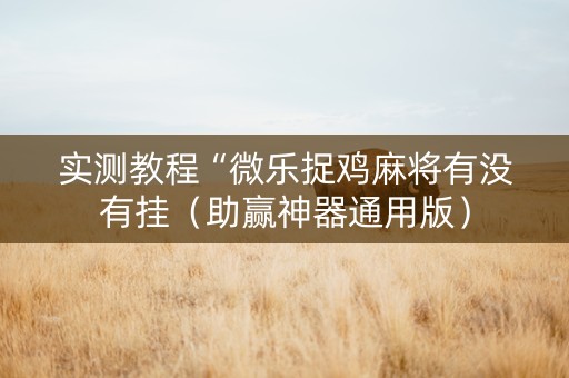 实测教程“微乐捉鸡麻将有没有挂（助赢神器通用版）