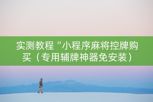 实测教程“小程序麻将控牌购买（专用辅牌神器免安装）