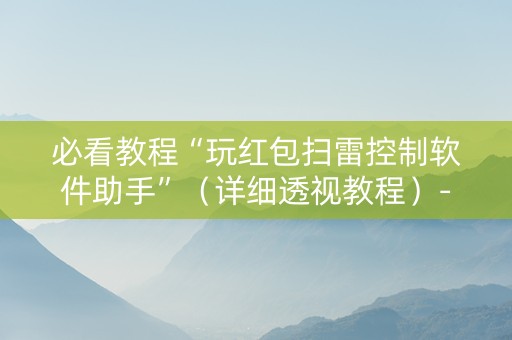 必看教程“玩红包扫雷控制软件助手”（详细透视教程）-哔哩哔哩