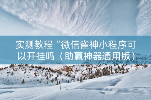 实测教程“微信雀神小程序可以开挂吗（助赢神器通用版）