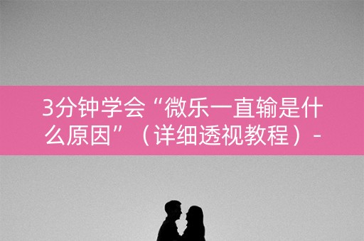 3分钟学会“微乐一直输是什么原因”（详细透视教程）-哔哩哔哩