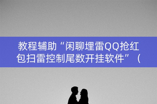 教程辅助“闲聊埋雷QQ抢红包扫雷控制尾数开挂软件”（详细透视教程）-哔哩哔哩