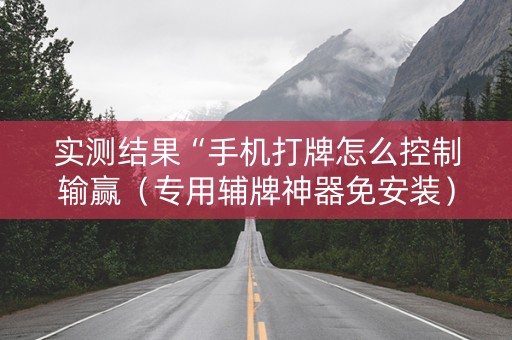 实测结果“手机打牌怎么控制输赢（专用辅牌神器免安装）
