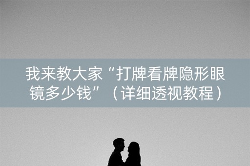 我来教大家“打牌看牌隐形眼镜多少钱”（详细透视教程）-哔哩哔哩