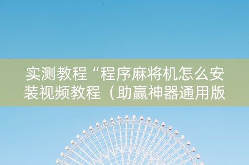 实测教程“程序麻将机怎么安装视频教程（助赢神器通用版）