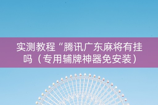 实测教程“腾讯广东麻将有挂吗（专用辅牌神器免安装）