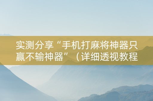 实测分享“手机打麻将神器只赢不输神器”（详细透视教程）-哔哩哔哩