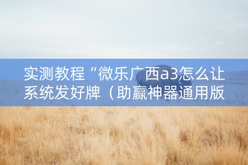 实测教程“微乐广西a3怎么让系统发好牌（助赢神器通用版）