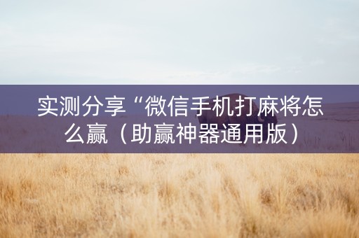 实测分享“微信手机打麻将怎么赢（助赢神器通用版）
