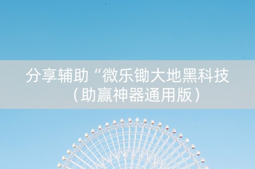 分享辅助“微乐锄大地黑科技（助赢神器通用版）