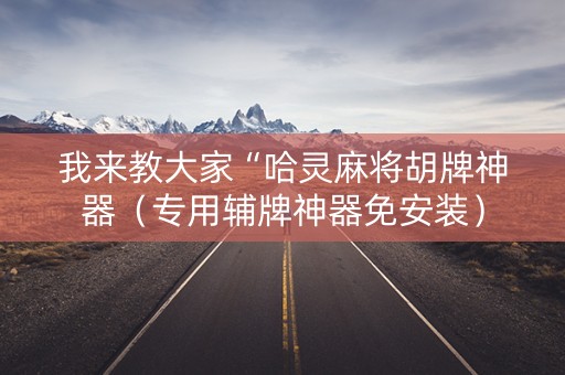 我来教大家“哈灵麻将胡牌神器（专用辅牌神器免安装）