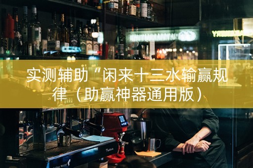 实测辅助“闲来十三水输赢规律（助赢神器通用版）