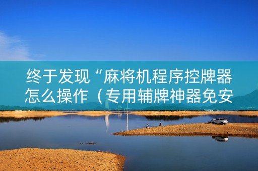 终于发现“麻将机程序控牌器怎么操作（专用辅牌神器免安装）