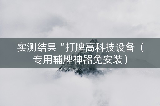 实测结果“打牌高科技设备（专用辅牌神器免安装）