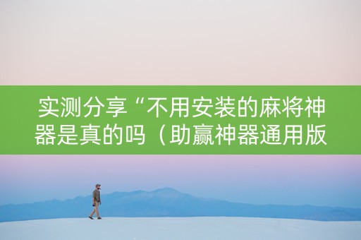 实测分享“不用安装的麻将神器是真的吗（助赢神器通用版）