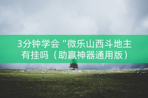 3分钟学会“微乐山西斗地主有挂吗（助赢神器通用版）